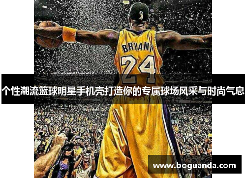 个性潮流篮球明星手机壳打造你的专属球场风采与时尚气息